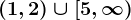 (1,2)\cup [5,\infty )