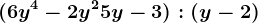 (6y^4 - 2y^2 + 5y -3) : (y - 2)
