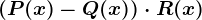 (P(x) - Q(x)) \cdot R(x)