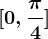 [0,\frac\pi4 ]