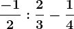 \frac-12 : \frac23 - \frac14