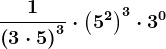 \frac1\left ( 3\cdot 5 \right )^3\cdot \left ( 5^2 \right )^3\cdot 3^0