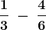 \frac13\: -\: \frac46