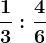 \frac13 : \frac46
