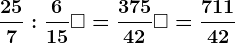 \frac257:\frac615+ \square = \frac37542+\square =\frac71142