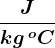 \fracJkg\, ^o\textrmC 