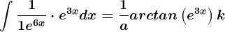 \int \frac11+e^6x\cdot e^3xdx=\frac1aarctan\left ( e^3x \right )+k