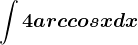 \int 4arccosxdx