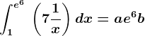 \int 1^e^6\:\left(7+\frac1x\right)dx=ae^6+b