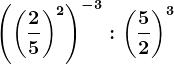 \left (\left (\frac25 \right )^2 \right )^-3 : \left (\frac52 \right )^3