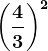 \left ( \frac43 \right )^2