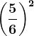 \left ( \frac56 \right )^2