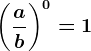 \left ( \fracab \right )^0 = 1