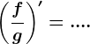 \left ( \fracfg \right )'=....