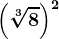 \left ( \sqrt[3]8 \right )^2