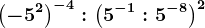 \left ( -5^2 \right )^-4:\left ( 5^-1 :5^-8\right )^2
