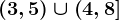 \left ( 3,5 \right )\cup \left ( 4,8 \right ]
