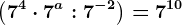 \left ( 7^4\cdot 7^a:7^-2 \right )=7^10