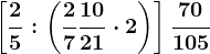 \left [ \frac25:\left ( \frac27+\frac1021\cdot 2 \right ) \right ]+\frac70105