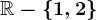 \mathbbR-\left \ 1,2 \right \