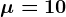 \mu = 10