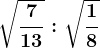 \sqrt\frac713:\sqrt\frac18