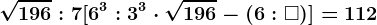 \sqrt196:7+[6^3:3^3\cdot \sqrt196-(6:\square )]=112