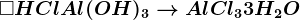 \square HCl+Al(OH)3 --> AlCl3+3H2O