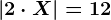 |2\cdot X|=12