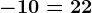 - 10 = 22