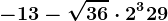 - 13 - \sqrt36 \cdot 2^3 + 29