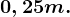 0,25m.