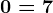 0=7