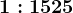 1:1525