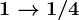 1 --> 1/4