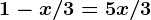 1 - x/3 = 5x / 3