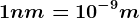 1 nm= 10^-9 m