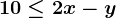 10 \leq 2x - y