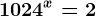1024^x = 2