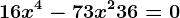 16x^4 -73x^2 + 36= 0