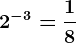 2^-3=\frac18