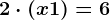 2 \cdot \left ( x + 1 \right ) = 6