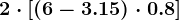 2 \cdot \left [ \left ( 6 - 3.15 \right ) \cdot 0.8 \right ]