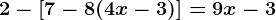 2 - [ 7 - 8( 4x - 3)] = 9x - 3