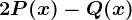 2P(x) - Q(x)