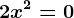 2x^2=0