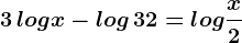 3\, logx-log\, 32=log\fracx2