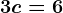 3c=6