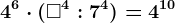 4^6\cdot (\square ^4:7^4)= 4^10