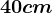 40 cm
